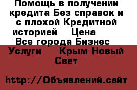 Помощь в получении кредита Без справок и с плохой Кредитной историей  › Цена ­ 11 - Все города Бизнес » Услуги   . Крым,Новый Свет